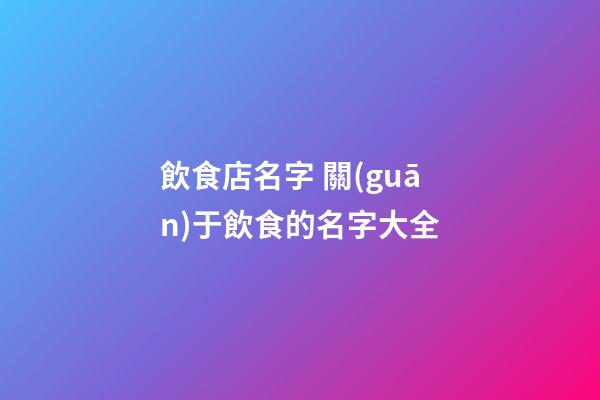 飲食店名字 關(guān)于飲食的名字大全-第1張-店鋪起名-玄機(jī)派